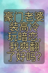 豪门老婆装高冷玩暗恋，我爽翻了好吗？封面