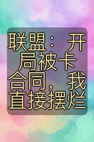 联盟:开局被卡合同,我直接摆烂封面