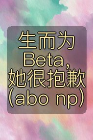 生而为Beta,她很抱歉(abo np)封面
