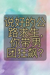 说好的公路求生,你带男团狂飙?封面