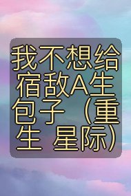 我不想给宿敌A生包子（重生 星际）封面